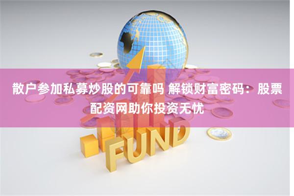 散户参加私募炒股的可靠吗 解锁财富密码：股票配资网助你投资无忧