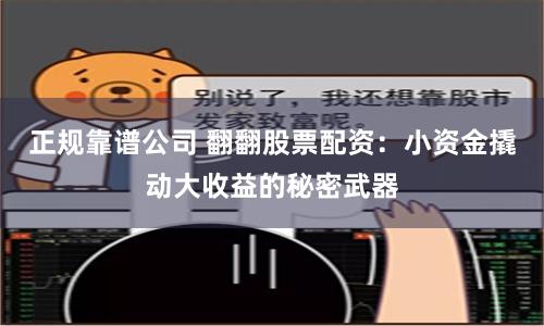 正规靠谱公司 翻翻股票配资：小资金撬动大收益的秘密武器