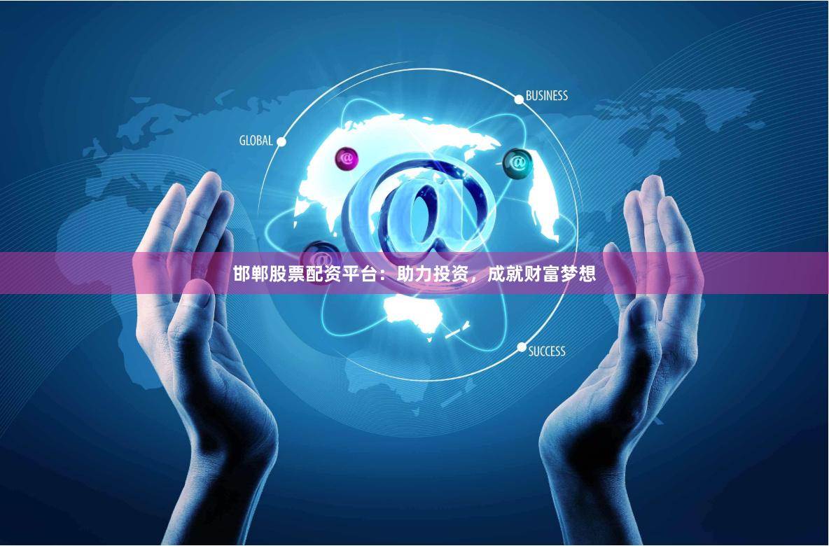 邯郸股票配资平台：助力投资，成就财富梦想