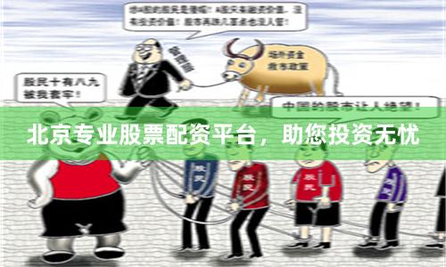 北京专业股票配资平台，助您投资无忧