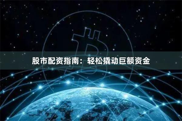 股市配资指南：轻松撬动巨额资金