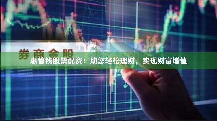 惠管钱股票配资：助您轻松理财，实现财富增值