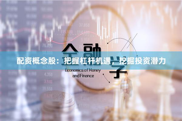 配资概念股：把握杠杆机遇，挖掘投资潜力