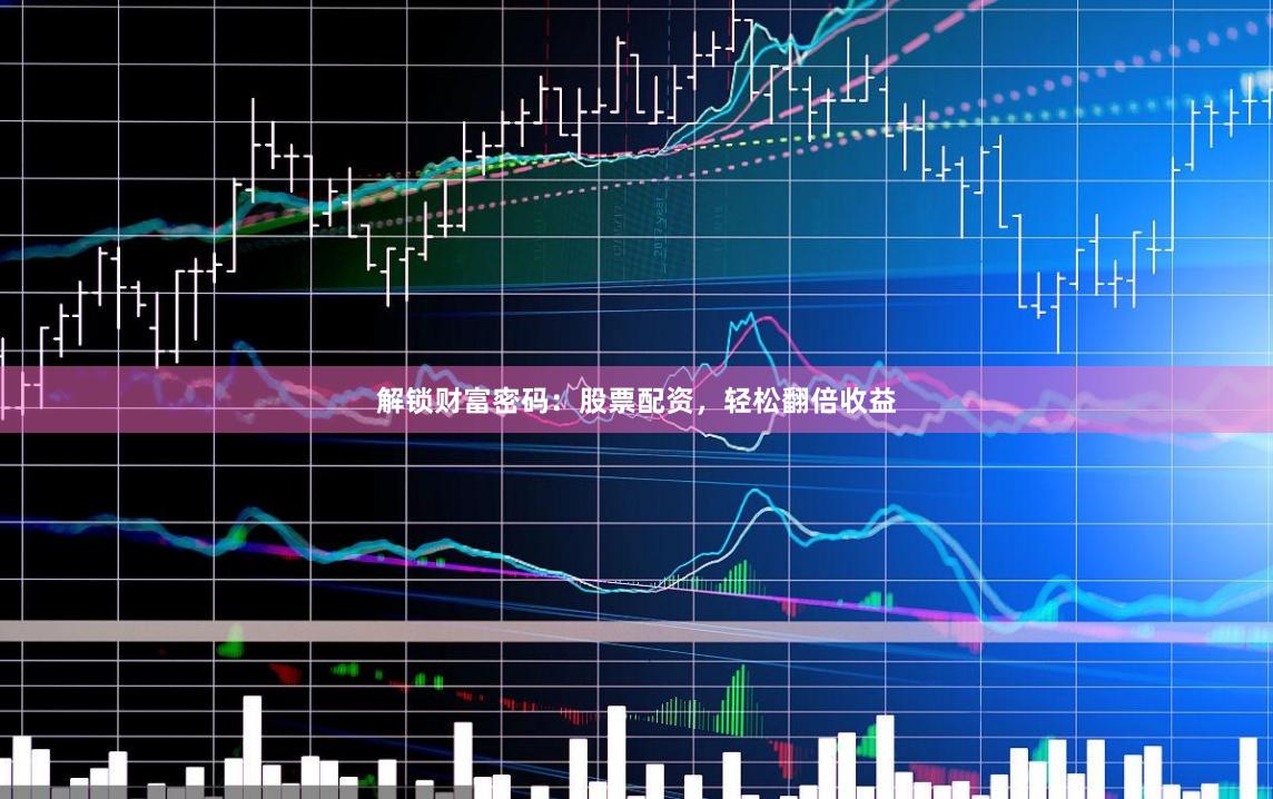 解锁财富密码：股票配资，轻松翻倍收益