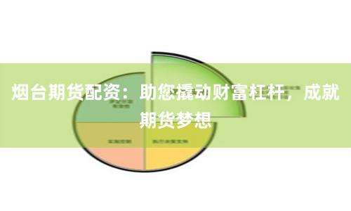 烟台期货配资：助您撬动财富杠杆，成就期货梦想