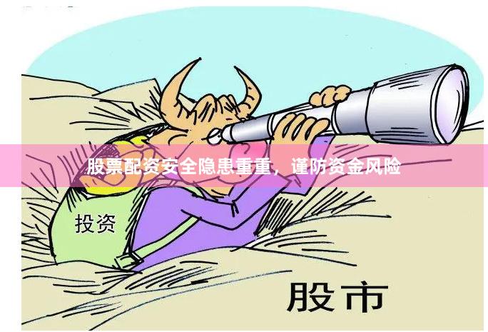 股票配资安全隐患重重，谨防资金风险