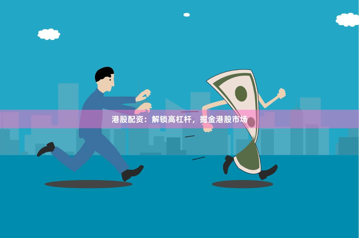 港股配资：解锁高杠杆，掘金港股市场