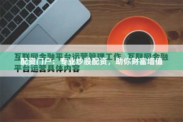 配资门户：专业炒股配资，助你财富增值