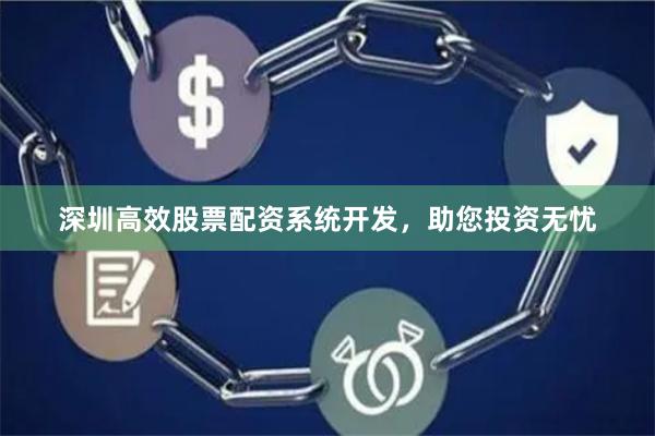 深圳高效股票配资系统开发，助您投资无忧