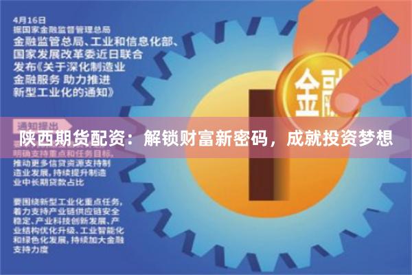 陕西期货配资：解锁财富新密码，成就投资梦想