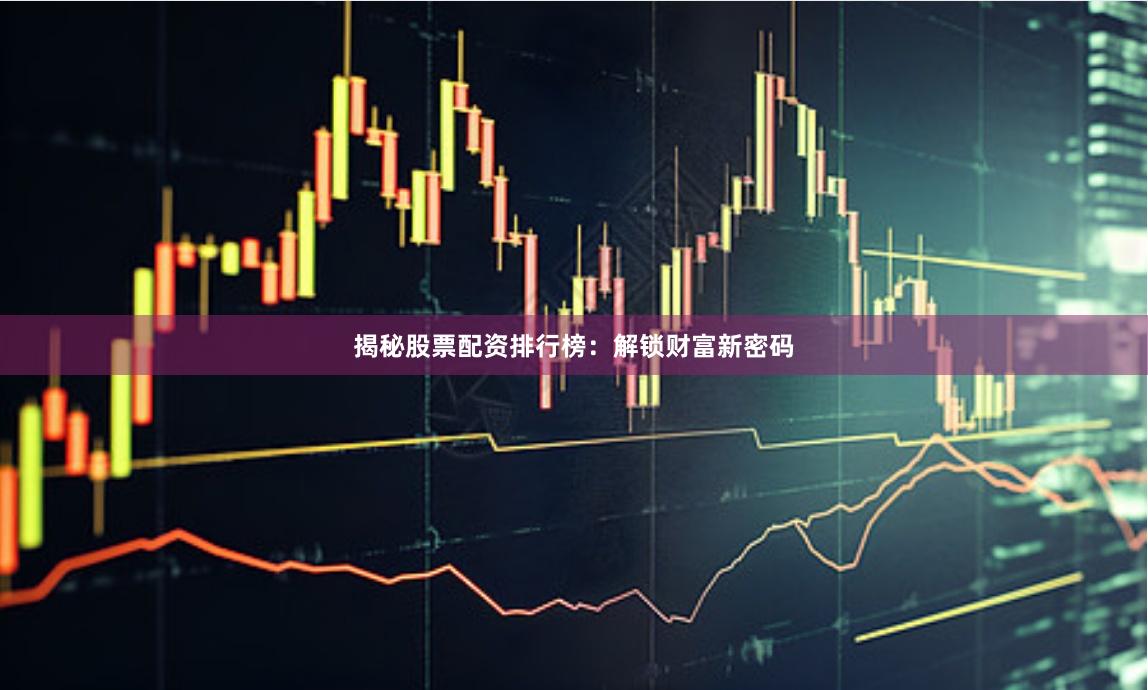 揭秘股票配资排行榜：解锁财富新密码