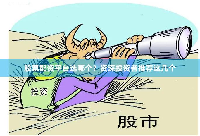 股票配资平台选哪个？资深投资者推荐这几个