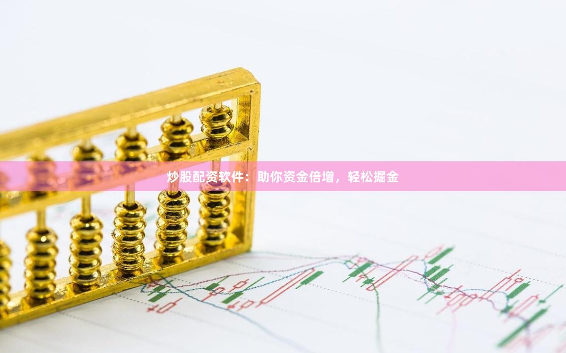 炒股配资软件：助你资金倍增，轻松掘金