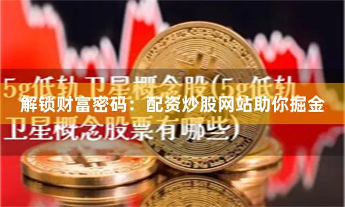 解锁财富密码：配资炒股网站助你掘金