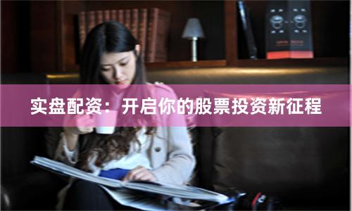 实盘配资：开启你的股票投资新征程