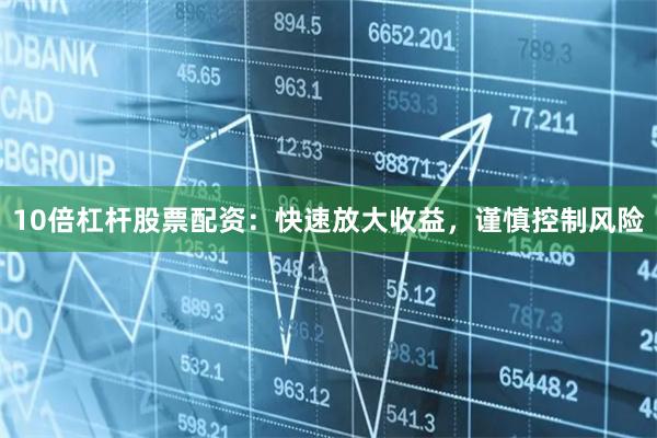 10倍杠杆股票配资：快速放大收益，谨慎控制风险