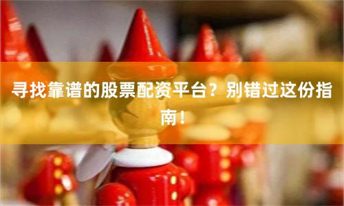 寻找靠谱的股票配资平台？别错过这份指南！