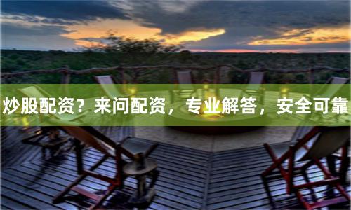 炒股配资？来问配资，专业解答，安全可靠