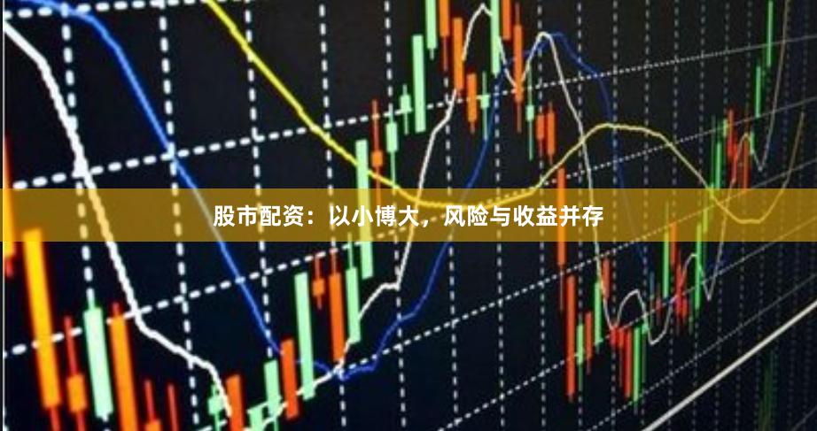 股市配资：以小博大，风险与收益并存
