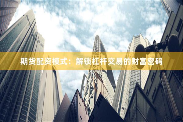 期货配资模式：解锁杠杆交易的财富密码