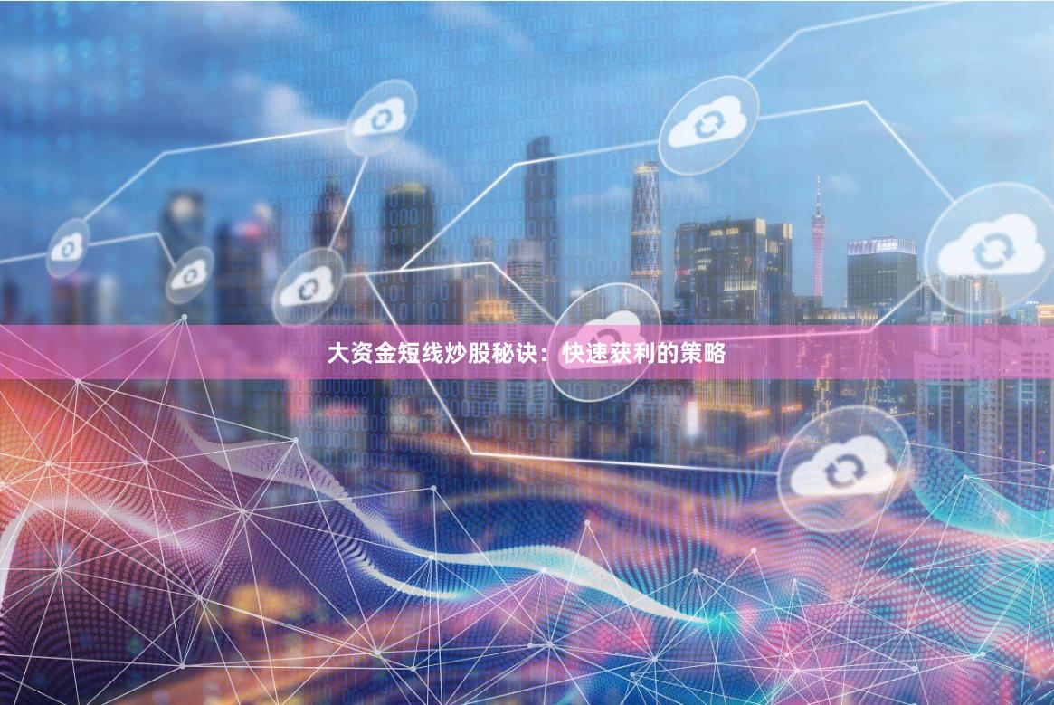 大资金短线炒股秘诀：快速获利的策略