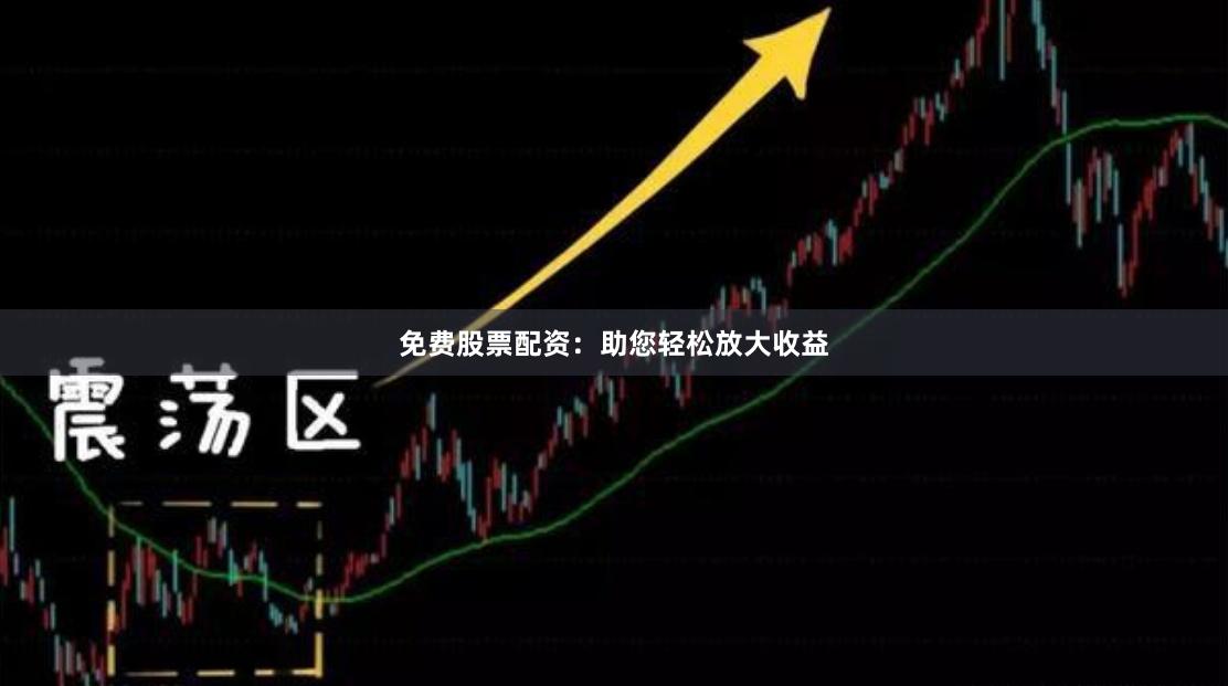 免费股票配资:助您轻松放大收益