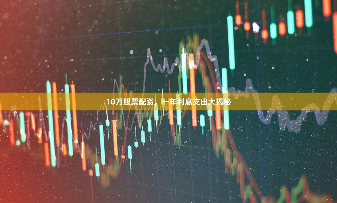 10万股票配资，一年利息支出大揭秘