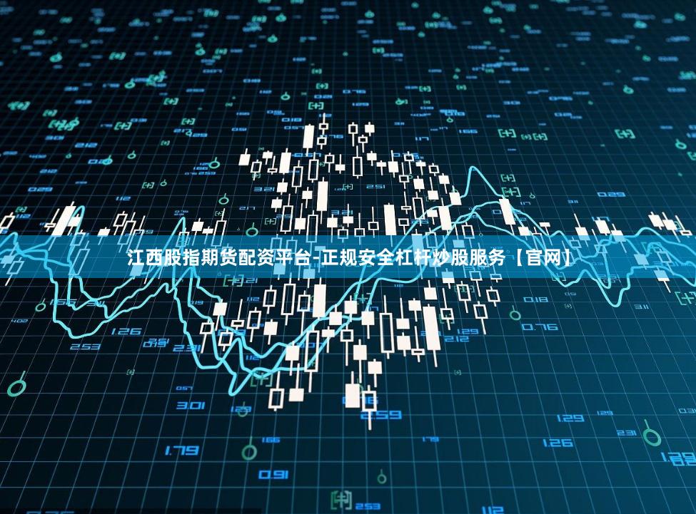 江西股指期货配资平台-正规安全杠杆炒股服务【官网】