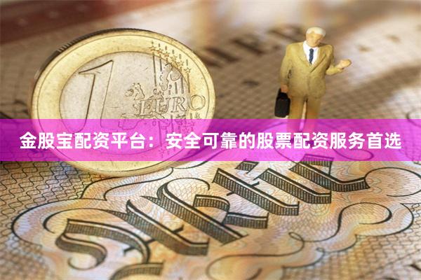 金股宝配资平台：安全可靠的股票配资服务首选