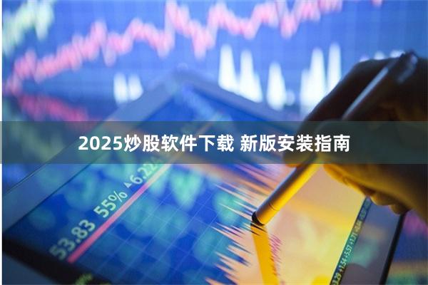 2025炒股软件下载 新版安装指南