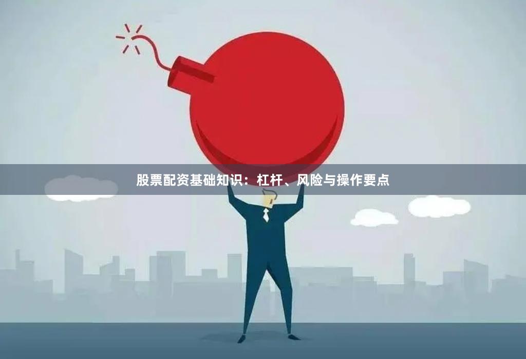 股票配资基础知识：杠杆、风险与操作要点