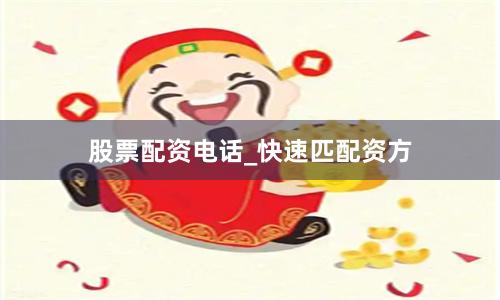 股票配资电话_快速匹配资方