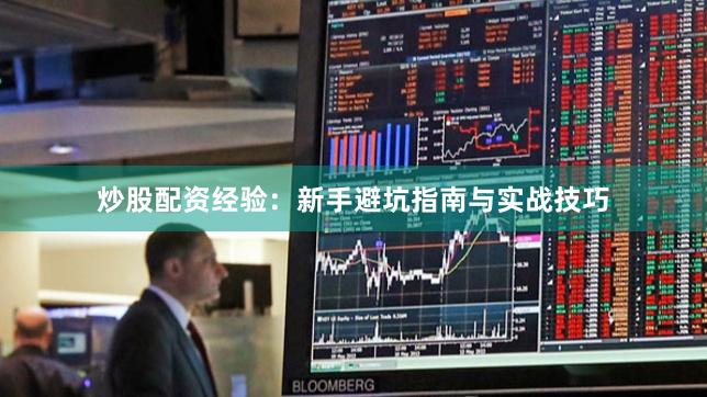 炒股配资经验：新手避坑指南与实战技巧
