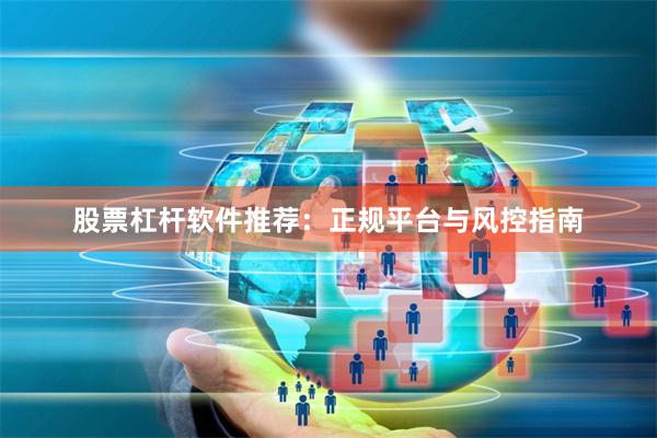 股票杠杆软件推荐：正规平台与风控指南