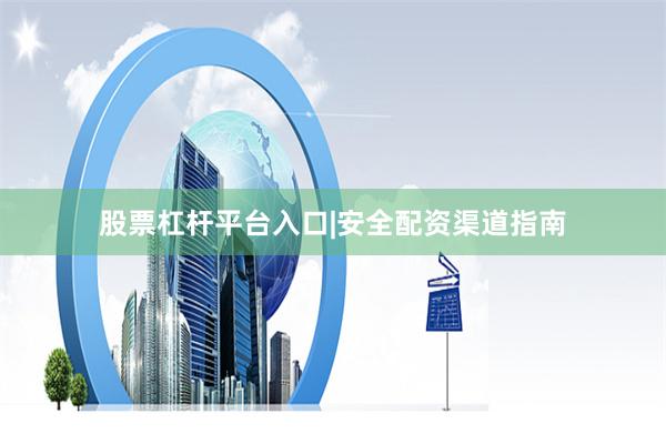 股票杠杆平台入口|安全配资渠道指南