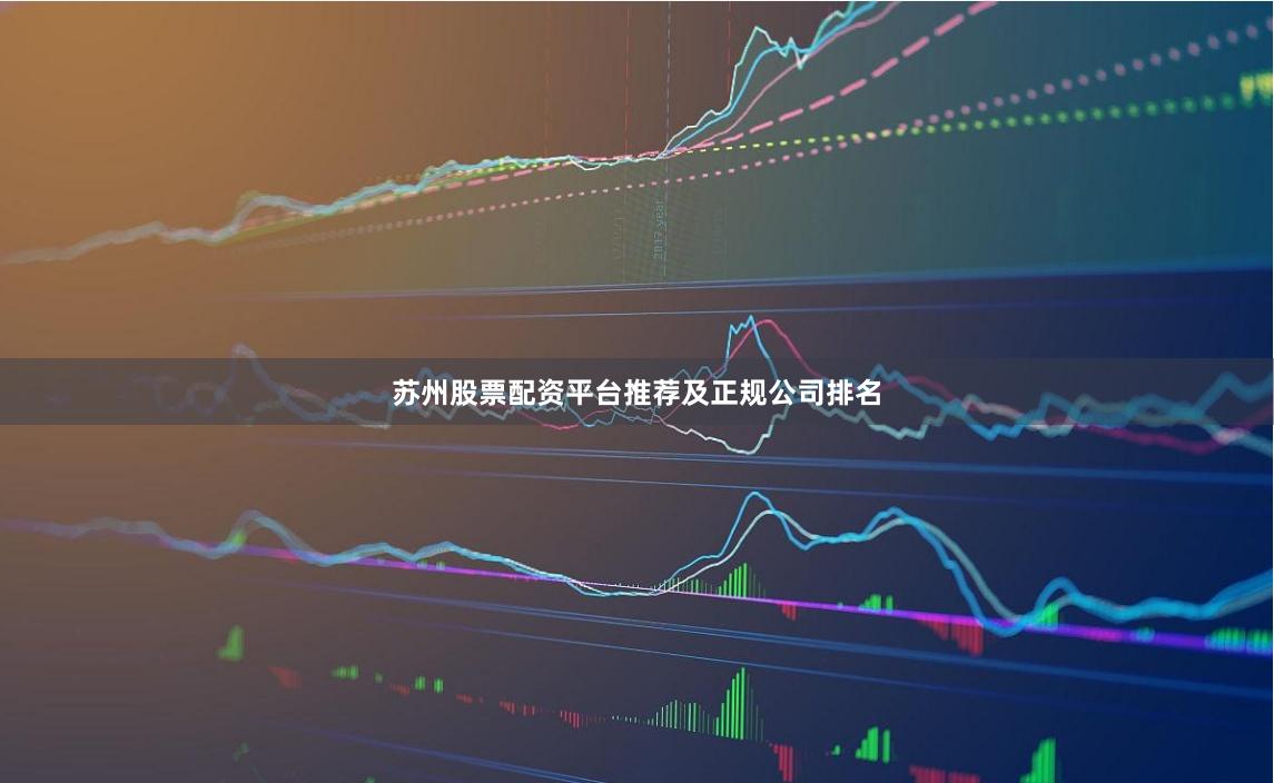 苏州股票配资平台推荐及正规公司排名