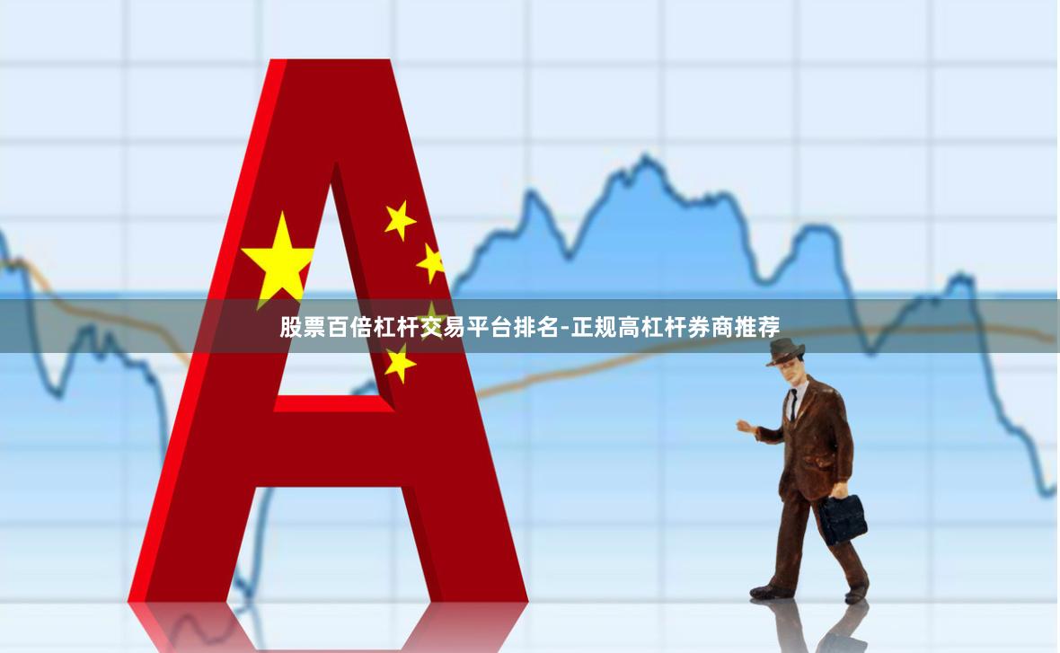 股票百倍杠杆交易平台排名-正规高杠杆券商推荐