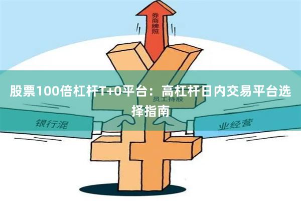 股票100倍杠杆T+0平台：高杠杆日内交易平台选择指南