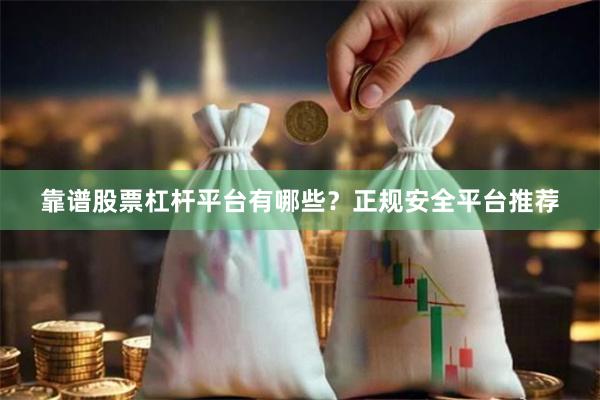 靠谱股票杠杆平台有哪些？正规安全平台推荐