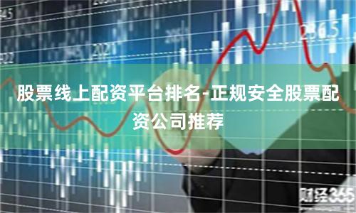 股票线上配资平台排名-正规安全股票配资公司推荐