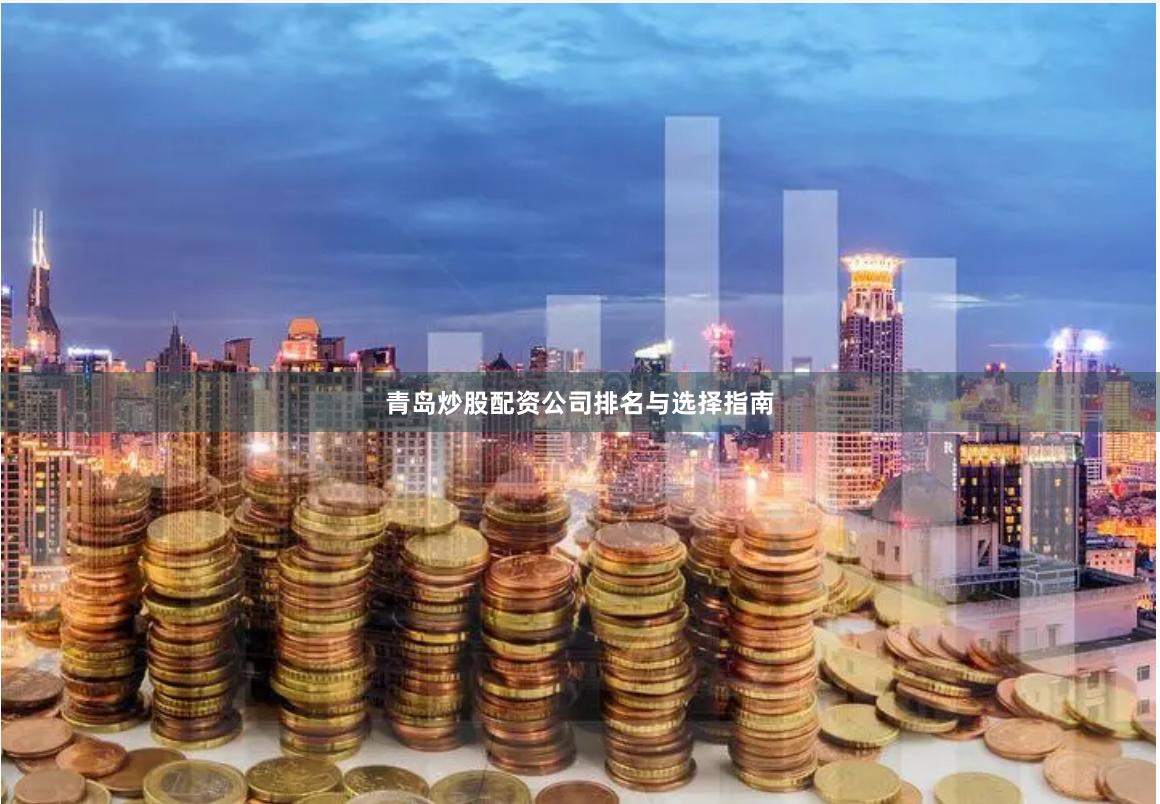 青岛炒股配资公司排名与选择指南