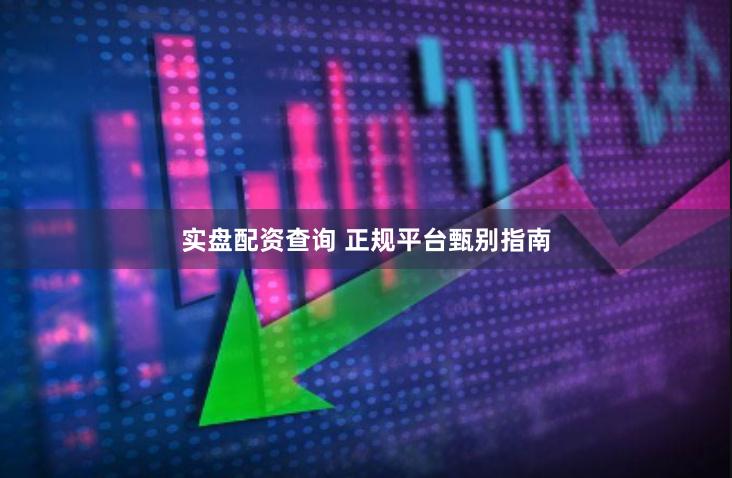 实盘配资查询 正规平台甄别指南