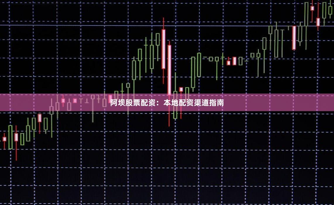 阿坝股票配资：本地配资渠道指南