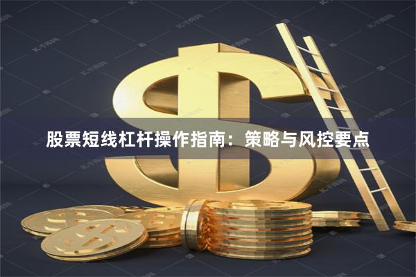股票短线杠杆操作指南：策略与风控要点