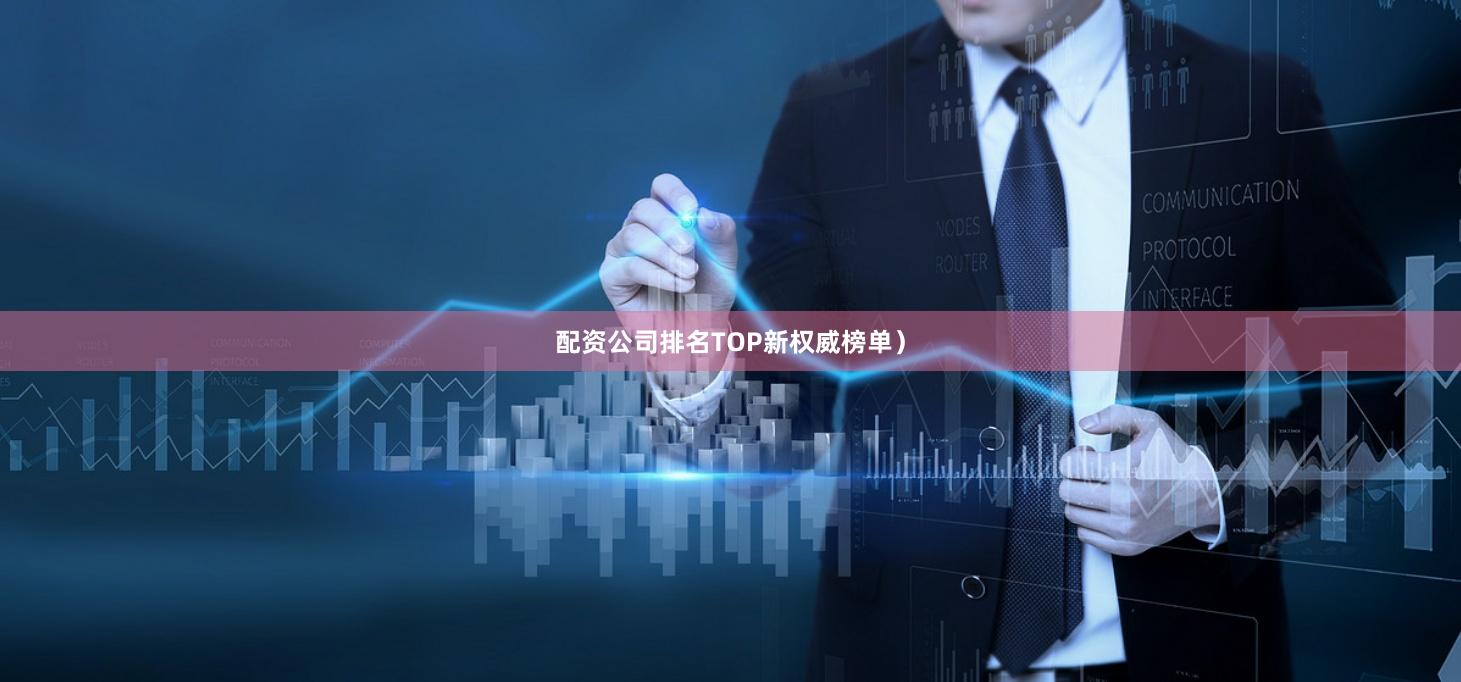 配资公司排名TOP新权威榜单）