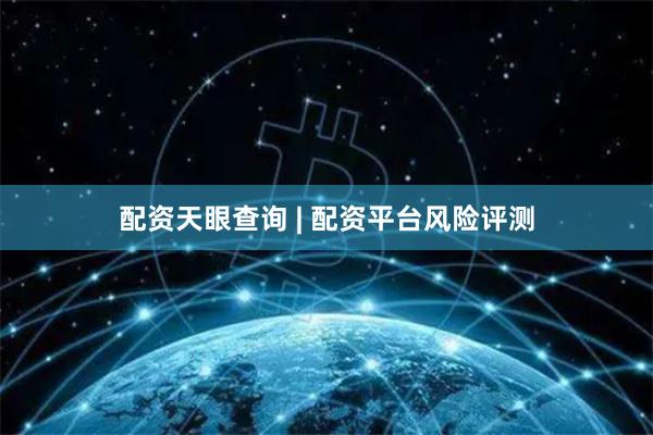 配资天眼查询 | 配资平台风险评测