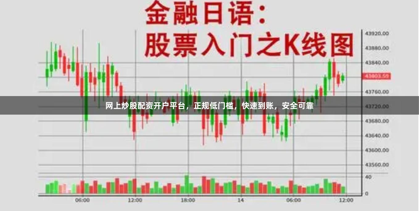网上炒股配资开户平台，正规低门槛，快速到账，安全可靠
