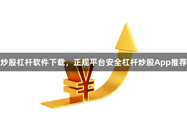 炒股杠杆软件下载，正规平台安全杠杆炒股App推荐