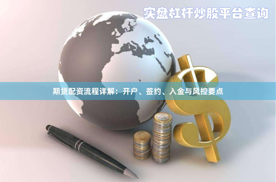 期货配资流程详解：开户、签约、入金与风控要点
