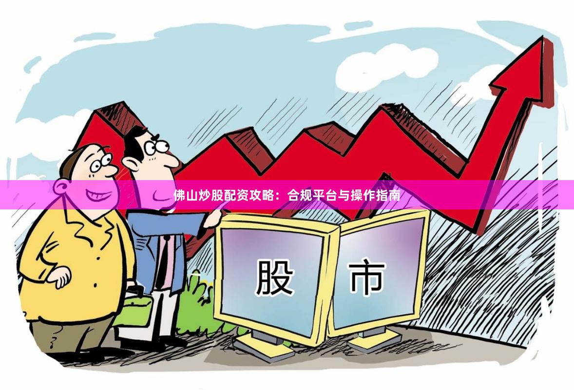 佛山炒股配资攻略：合规平台与操作指南